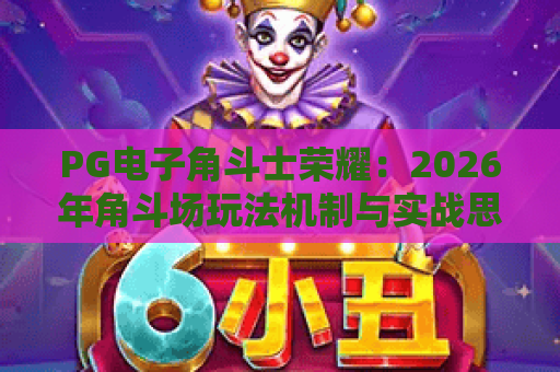PG电子角斗士荣耀：2026年角斗场玩法机制与实战思路全解析