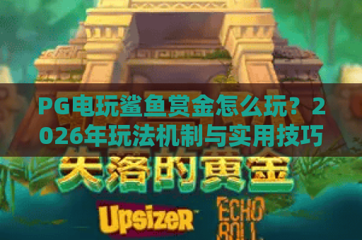 PG电玩鲨鱼赏金怎么玩？2026年玩法机制与实用技巧全解析