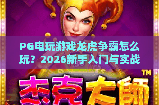 PG电玩游戏龙虎争霸怎么玩？2026新手入门与实战思路全解析